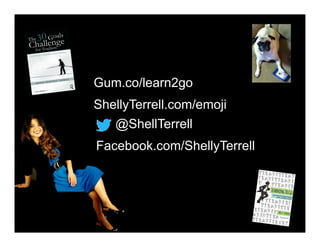 @ShellTerrell
Facebook.com/ShellyTerrell
Gum.co/learn2go
ShellyTerrell.com/emoji
 