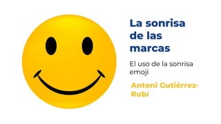 La sonrisa
de las
marcas
El uso de la sonrisa
emoji
Antoni Guti�rrez-
Rub�
 
