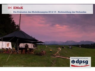 EMoK 
Die Evaluation des Modulkonzeptes 2014/15 -Rückmeldung des Verbandes 
Bild: © DPSG Stamm Maximilian Kolbe 13/12/07  