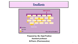 Emollients
1
Prepared by: Ms. Kajal Pradhan
Assistant professor
M.Pharm. (Pharmaceutics)
 