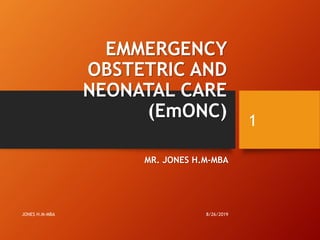 EMMERGENCY
OBSTETRIC AND
NEONATAL CARE
(EmONC)
MR. JONES H.M-MBA
8/26/2019JONES H.M-MBA
1
 