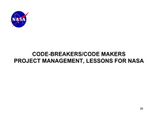 CODE-BREAKERS/CODE MAKERS
PROJECT MANAGEMENT, LESSONS FOR NASA




                                  26
 