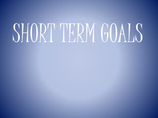 SHORT TERM GOALS