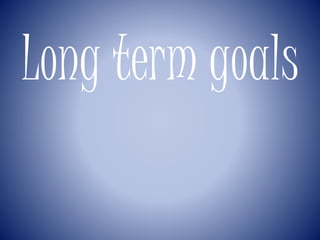Long term goals