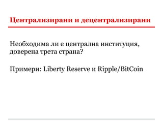 Централизирани и децентрализирани


Необходима ли е централна институция,
доверена трета страна?

Примери: Liberty Reserve и Ripple/BitCoin
 