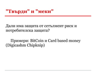 "Твърди" и "меки"

Дали има защита от сетълмент риск и
потребителска защита?

  Примери: BitCoin и Card based money
(Digicashm Chipknip)
 