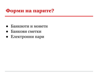 Форми на парите?


● Банкноти и монети
● Банкови сметки
● Електронни пари
 