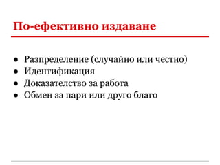 По-ефективно издаване

●   Разпределение (случайно или честно)
●   Идентификация
●   Доказателство за работа
●   Обмен за пари или друго благо
 