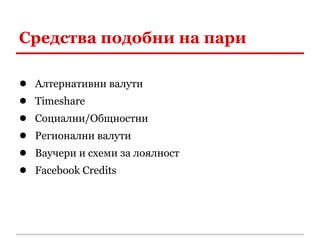 Средства подобни на пари

●   Алтернативни валути
●   Timeshare
●   Социални/Общностни
●   Регионални валути
●   Ваучери и схеми за лоялност
●   Facebook Credits
 