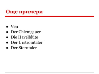 Още примери

●   Ven
●   Der Chiemgauer
●   Die Havelblüte
●   Der Urstromtaler
●   Der Sterntaler
 