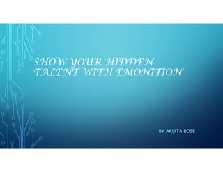 SHOW YOUR HIDDEN
TALENT WITH EMONITION
BY ARIJITA BOSE
 