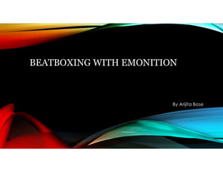BEATBOXING WITH EMONITION
By Arijita Bose
 
