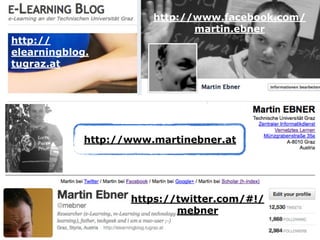 http://
elearningblog.
tugraz.at

http://www.facebook.com/
martin.ebner

http://www.martinebner.at

https://twitter.com/#!...