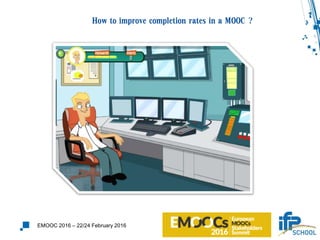 How to improve completion rates in a MOOC ?
EMOOC 2016 – 22/24 February 2016
 
