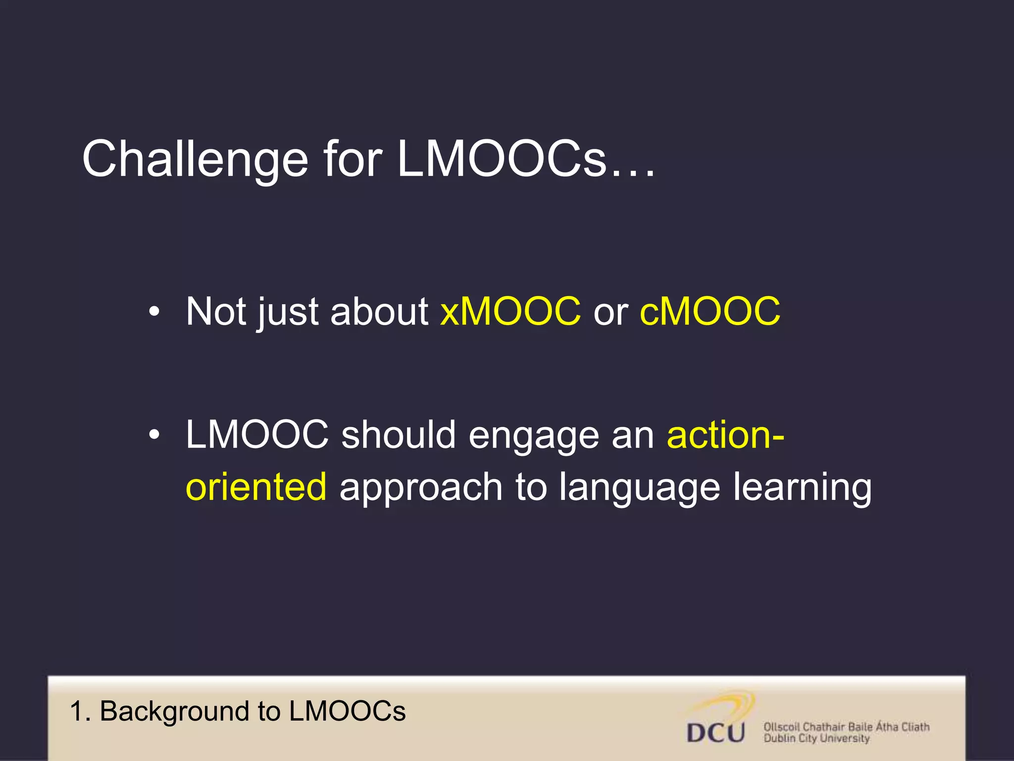 1. Background to LMOOCs
• Not just about xMOOC or cMOOC
• LMOOC should engage an action-
oriented approach to language learning
Challenge for LMOOCs…
 