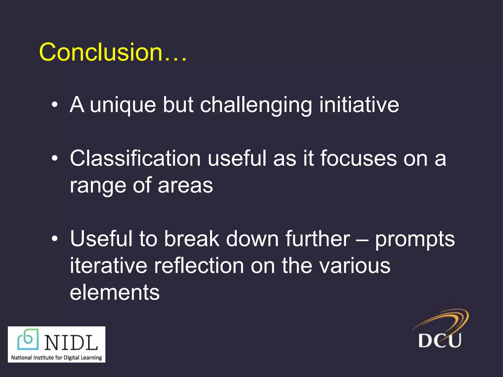 • A unique but challenging initiative
• Classification useful as it focuses on a
range of areas
• Useful to break down further – prompts
iterative reflection on the various
elements
Conclusion…
 
