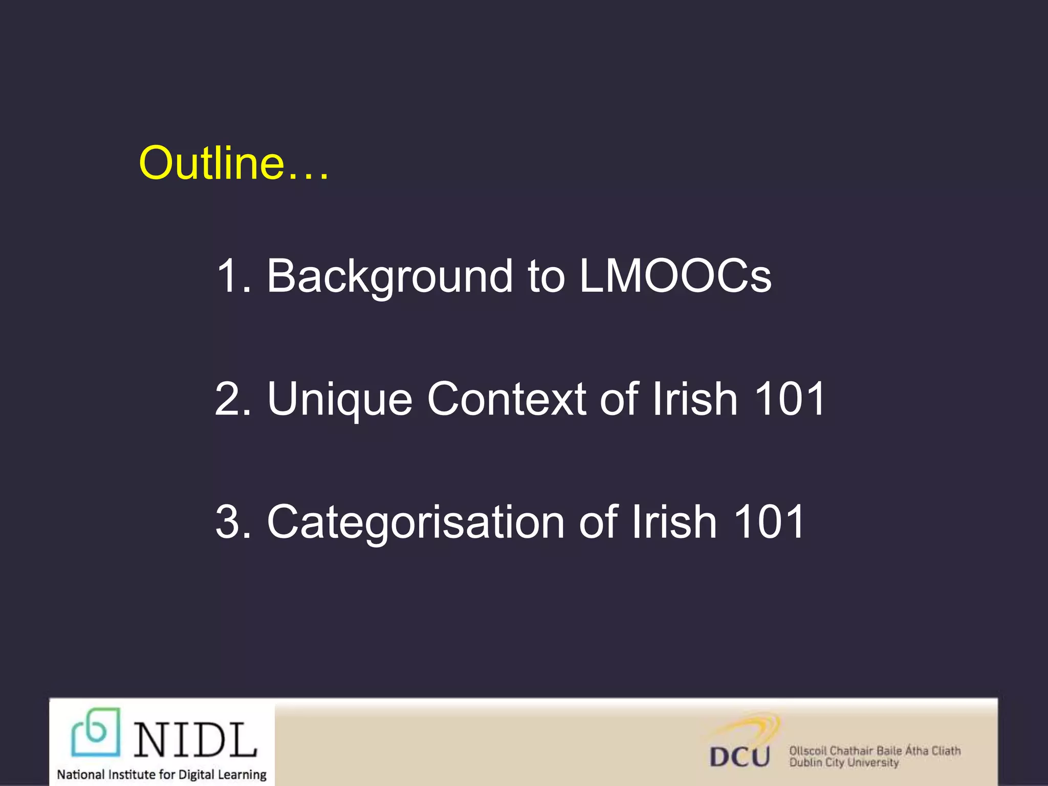 Outline…
1. Background to LMOOCs
2. Unique Context of Irish 101
3. Categorisation of Irish 101
 