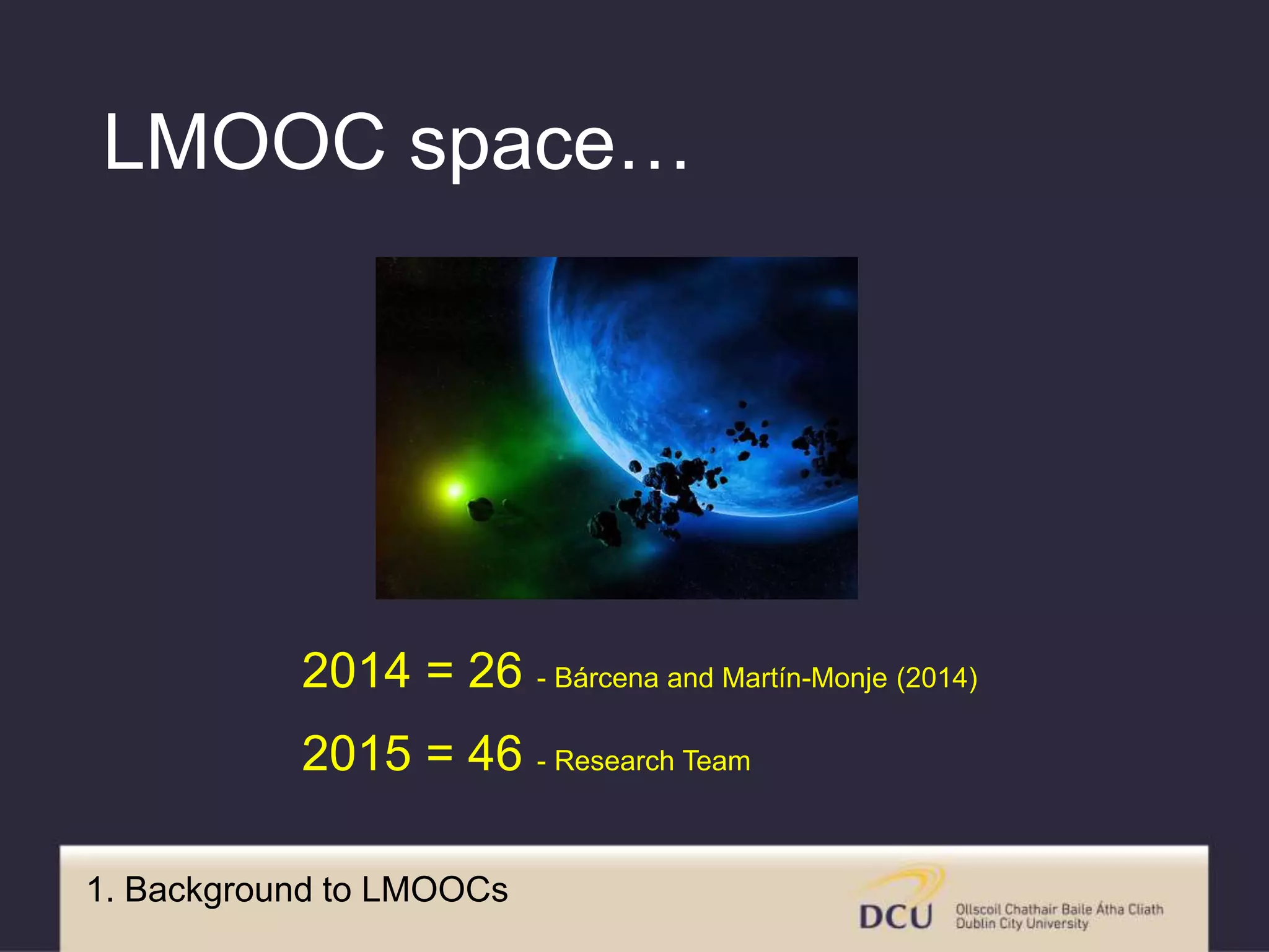 1. Background to LMOOCs
LMOOC space…
2014 = 26 - Bárcena and Martín-Monje (2014)
2015 = 46 - Research Team
 