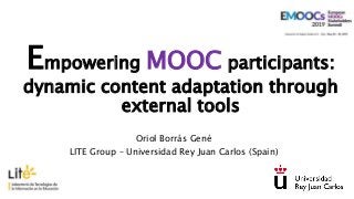 Empowering MOOC participants:
dynamic content adaptation through
external tools
Oriol Borrás Gené
LITE Group – Universidad Rey Juan Carlos (Spain)
 
