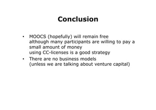 Conclusion
•  MOOCS (hopefully) will remain free
although many participants are willing to pay a
small amount of money
using CC-licenses is a good strategy
•  There are no business models
(unless we are talking about venture capital)
 