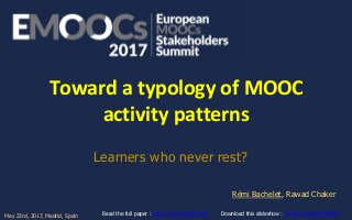 Toward a typology of MOOC
activity patterns
Learners who never rest?
Rémi Bachelet, Rawad Chaker
Download this slideshow : https://goo.gl/PbRMxH
May 23rd, 2017, Madrid, Spain
Read the full paper : https://goo.gl/QCnGmI
 