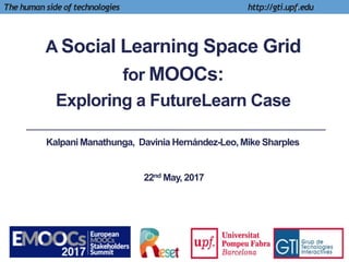 A Social Learning Space Grid
for MOOCs:
Exploring a FutureLearn Case
1The human side of technologies http://gti.upf.edu
Kalpani Manathunga, Davinia Hernández-Leo, Mike Sharples
22nd May, 2017
 