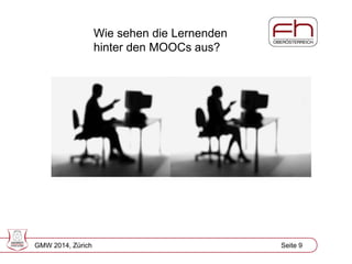 Page 9 
Wie sehen die Lernenden hinter den MOOCs aus? 
GMW 2014, Zürich Seite 9  