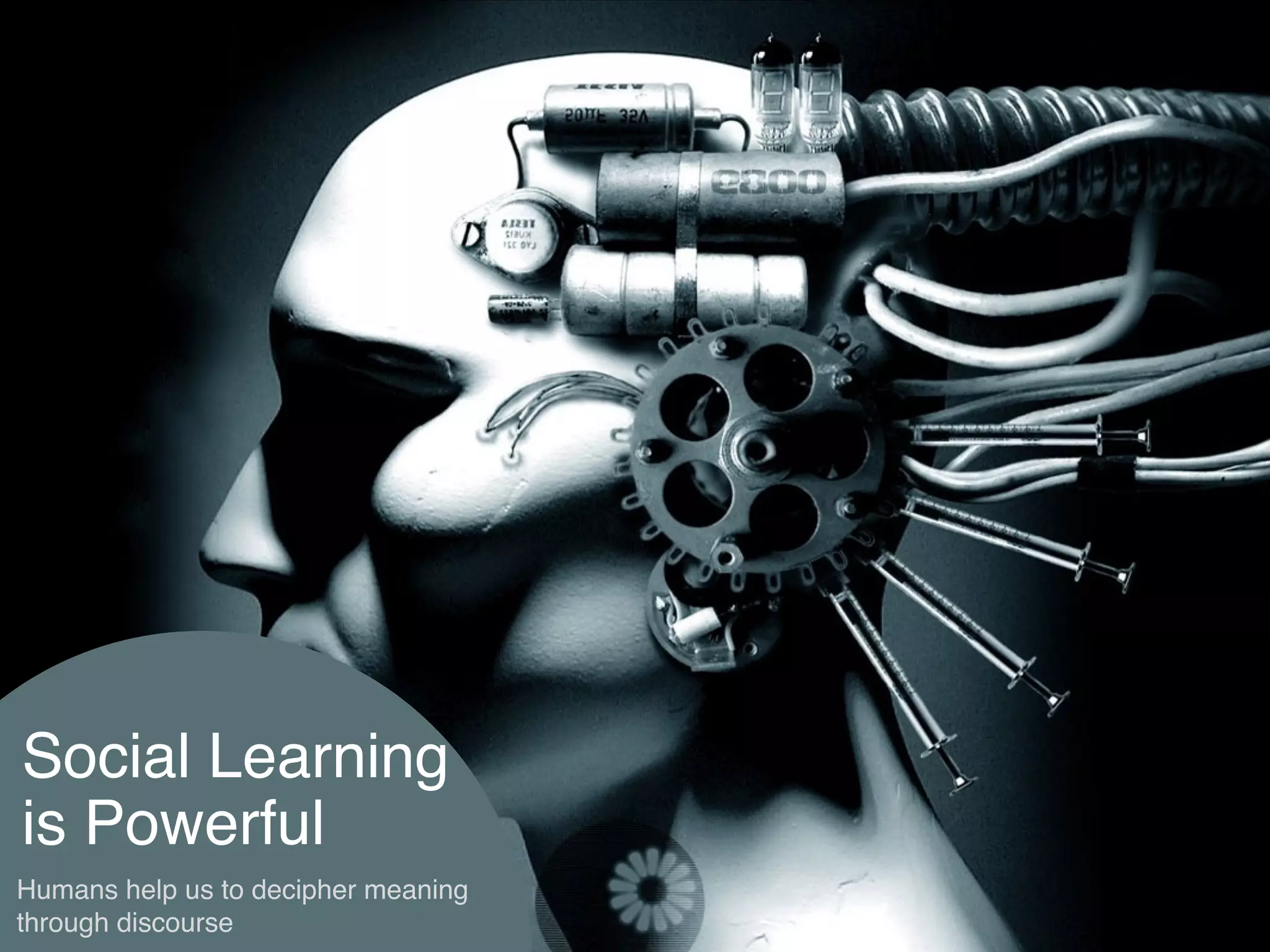 Social Learning
is Powerful
Humans help us to decipher meaning
through discourse
 