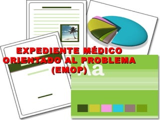 EXPEDIENTE MÉDICOEXPEDIENTE MÉDICO
ORIENTADO AL PROBLEMAORIENTADO AL PROBLEMA
(EMOP)(EMOP)
 