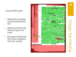 Triage:De-noising
28
 Uses hOCR results
1. Determine average
word bounding box
size
2. Weed out boxes are
that too big or...