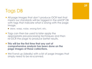 Tags DB
 All page images that don’t produce OCR text that
meets our standards will be tagged in the eMOP DB
with tags tha...