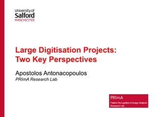 Large Digitisation Projects:
Two Key Perspectives
Apostolos Antonacopoulos
PRImA Research Lab
 