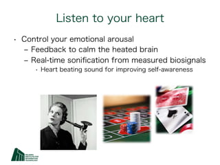 Listen to your heart
•  Control your emotional arousal
   ‒  Feedback to calm the heated brain
   ‒  Real-time soniﬁcation...