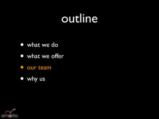 outline
• what we do
• what we offer
• our team
• why us
 