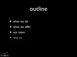 outline
• what we do
• what we offer
• our team
• why us
 