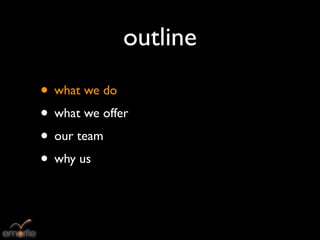 outline
• what we do
• what we offer
• our team
• why us
 
