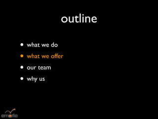 outline
• what we do
• what we offer
• our team
• why us
 