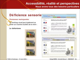 Accessibilité, réalité et perspectives Nous avons tous des besoins particuliers Déficience sensoriel Personnes malvoyantes Le handicap visuel peut également se  porter sur d’autres troubles de la vision : Le daltonisme 