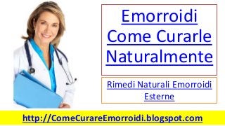 Emorroidi
Come Curarle
Naturalmente
Rimedi Naturali Emorroidi
Esterne
http://ComeCurareEmorroidi.blogspot.com
 