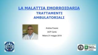 TRATTAMENTI
AMBULATORIALI
Andrea Favara
UCP Cantù
Milano 21 maggio 2019
LA MALATTIA EMORROIDARIA
 