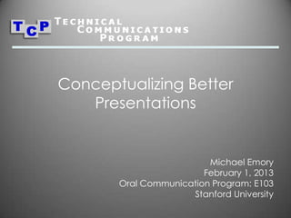 Conceptualizing Better
   Presentations


                         Michael Emory
                        February 1, 2013
       Oral Communication Program: E103
                     Stanford University
 