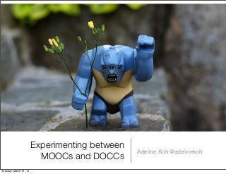 Experimenting between
MOOCs and DOCCs
Adeline Koh @adelinekoh
Tuesday, March 18, 14
 