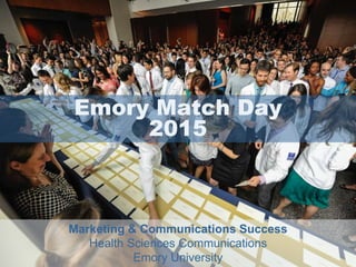 Emory Match Day
2015
Marketing & Communications Success
Health Sciences Communications
Emory University
 