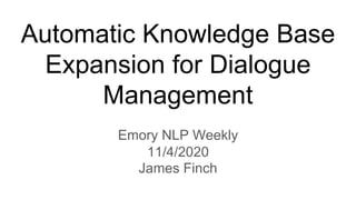 Automatic Knowledge Base
Expansion for Dialogue
Management
Emory NLP Weekly
11/4/2020
James Finch
 