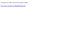 Californians by 5,000 in fall 2016 and another 5,000 by
Get more content on HelpWriting.net
 