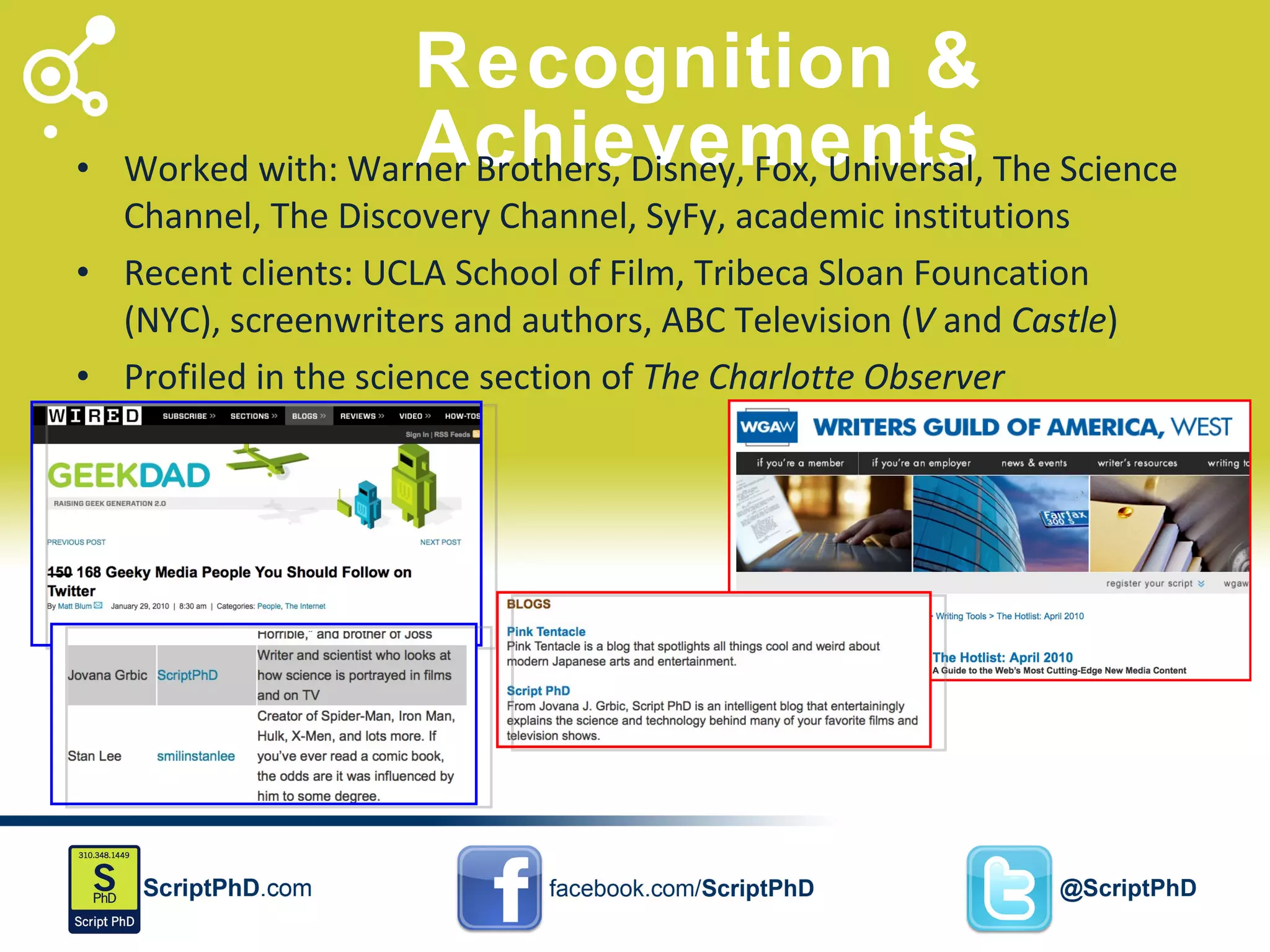 Recognition & Achievements Worked with: Warner Brothers, Disney, Fox, Universal, The Science Channel, The Discovery Channel, SyFy, academic institutions Recent clients: UCLA School of Film, Tribeca Sloan Founcation (NYC), screenwriters and authors, ABC Television ( V  and  Castle ) Profiled in the science section of  The Charlotte Observer 