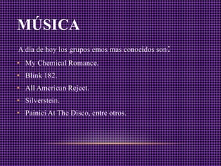 MÚSICA
A día de hoy los grupos emos mas conocidos son   :
• My Chemical Romance.
• Blink 182.
• All American Reject.
• Silverstein.
• Painici At The Disco, entre otros.
 