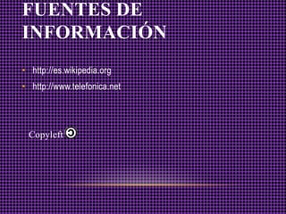 FUENTES DE
INFORMACIÓN
• http://es.wikipedia.org
• http://www.telefonica.net




 Copyleft
 