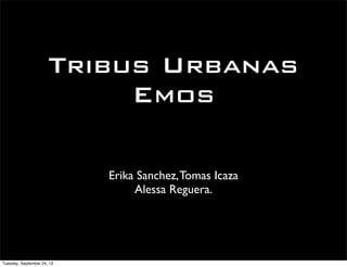 Tribus Urbanas
Emos
Erika Sanchez,Tomas Icaza
Alessa Reguera.
Tuesday, September 24, 13
 