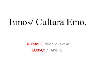 Emos/ Cultura Emo. 
NOMBRE: Vilenka Rivera 
CURSO: 7° Año ¨C¨ 
 